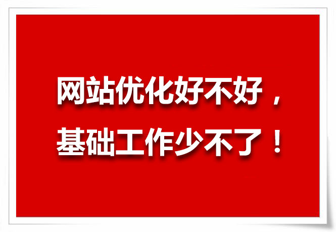 網(wǎng)站優(yōu)化好不好，基礎(chǔ)工作少不了！